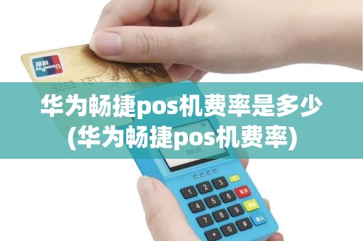 华为畅捷pos机费率是多少(华为畅捷pos机费率)