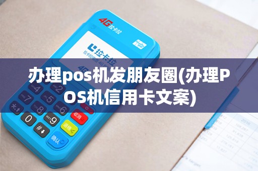 办理pos机发朋友圈(办理POS机信用卡文案)