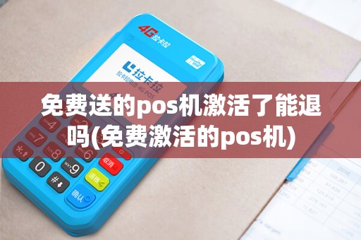 免费送的pos机激活了能退吗(免费激活的pos机)