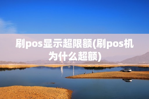 刷pos显示超限额(刷pos机为什么超额)