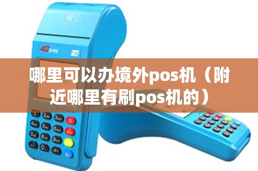 哪里可以办境外pos机（附近哪里有刷pos机的）