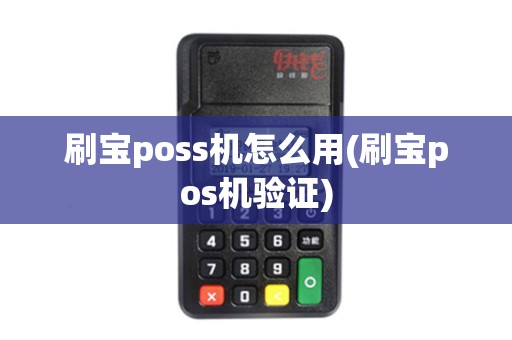 刷宝poss机怎么用(刷宝pos机验证)