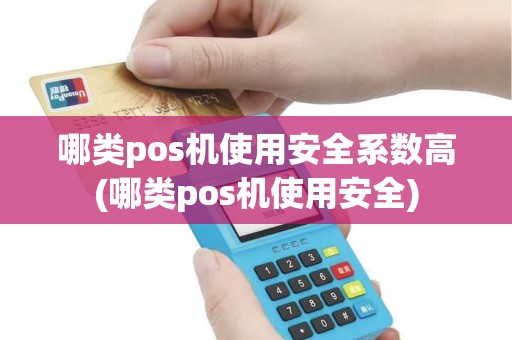 哪类pos机使用安全系数高(哪类pos机使用安全)