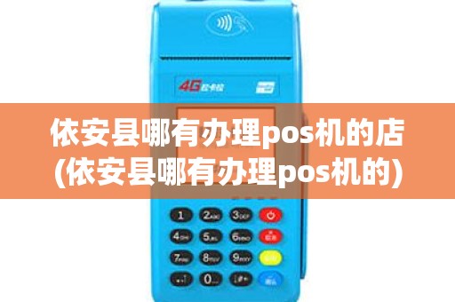 依安县哪有办理pos机的店(依安县哪有办理pos机的)