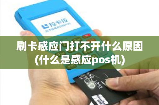刷卡感应门打不开什么原因(什么是感应pos机)