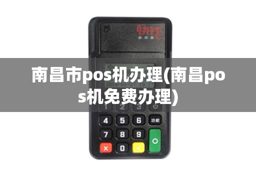 南昌市pos机办理(南昌pos机免费办理)