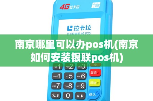南京哪里可以办pos机(南京如何安装银联pos机)