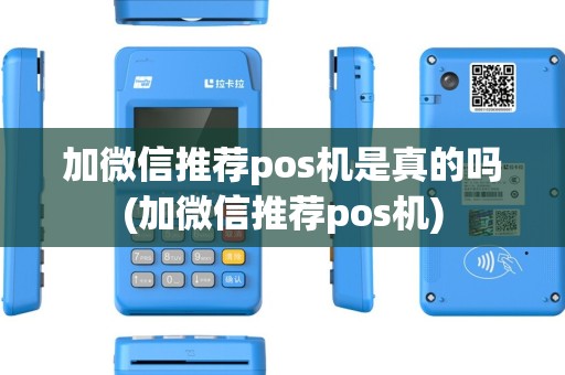 加微信推荐pos机是真的吗(加微信推荐pos机)