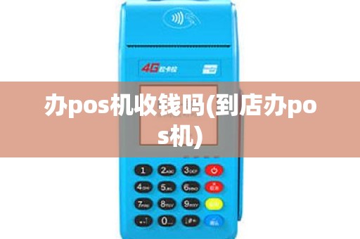 办pos机收钱吗(到店办pos机)