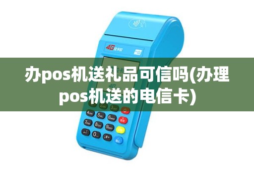 办pos机送礼品可信吗(办理pos机送的电信卡)