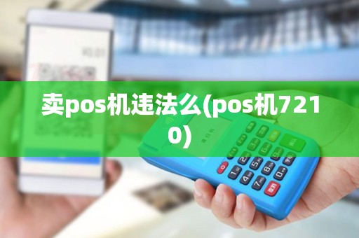 卖pos机违法么(pos机7210)