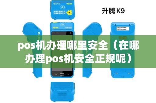 pos机办理哪里安全（在哪办理pos机安全正规呢）