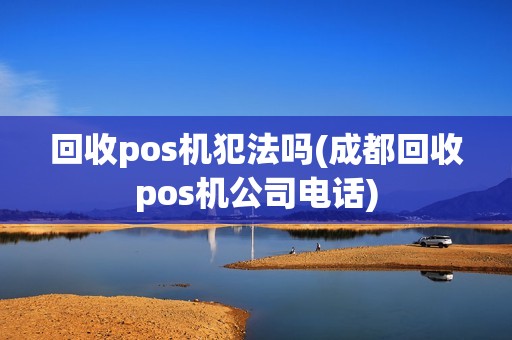 回收pos机犯法吗(成都回收pos机公司电话)