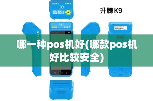 哪一种pos机好(哪款pos机好比较安全) 哪一种pos机好(哪款pos机好比较安全)