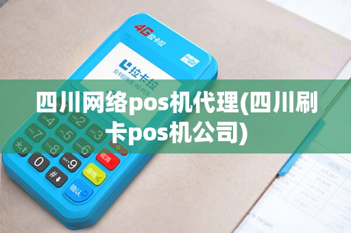 四川网络pos机代理(四川刷卡pos机公司)