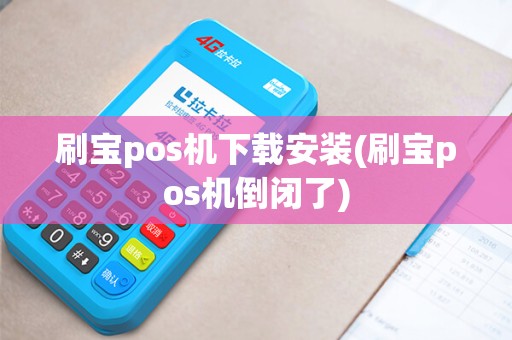 刷宝pos机下载安装(刷宝pos机倒闭了)