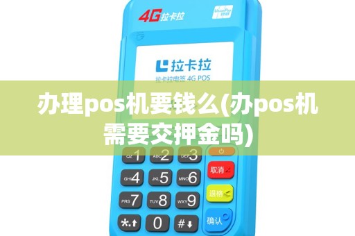 办理pos机要钱么(办pos机需要交押金吗)
