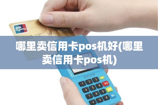 哪里卖信用卡pos机好(哪里卖信用卡pos机)