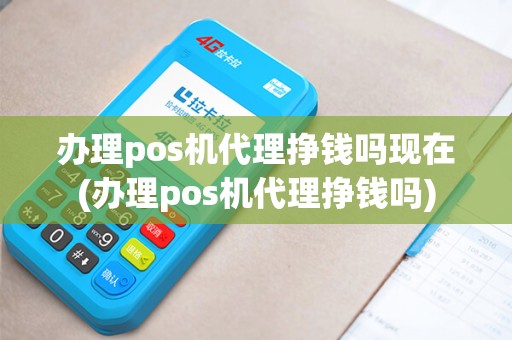 办理pos机代理挣钱吗现在(办理pos机代理挣钱吗)