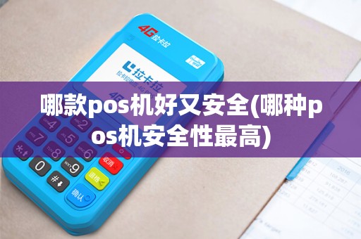 哪款pos机好又安全(哪种pos机安全性最高)