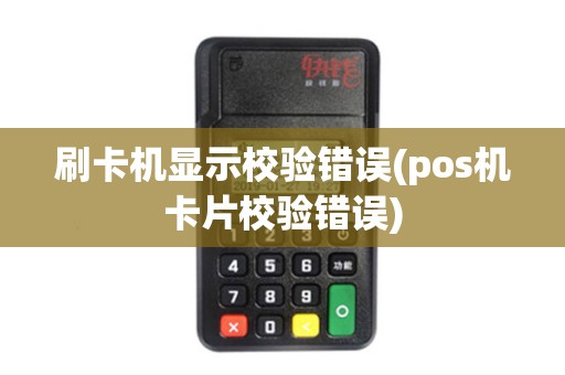 刷卡机显示校验错误(pos机卡片校验错误)