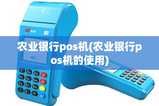 农业银行pos机(农业银行pos机的使用)