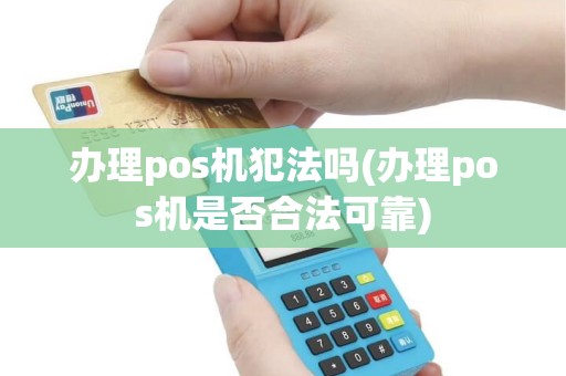 办理pos机犯法吗(办理pos机是否合法可靠)