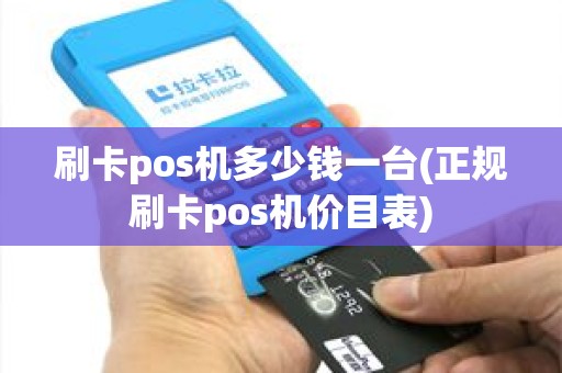 刷卡pos机多少钱一台(正规刷卡pos机价目表)