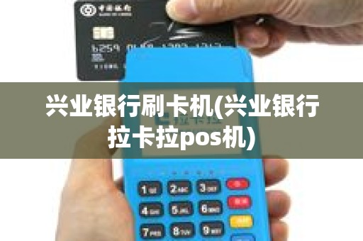 兴业银行刷卡机(兴业银行拉卡拉pos机)