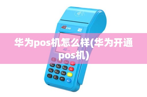华为pos机怎么样(华为开通pos机)