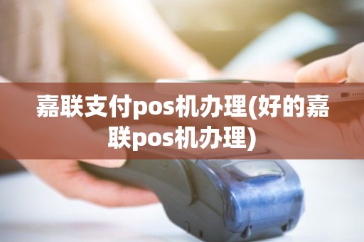 嘉联支付pos机办理(好的嘉联pos机办理)