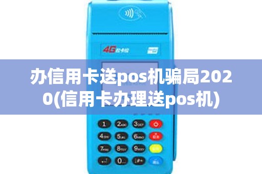 办信用卡送pos机骗局2020(信用卡办理送pos机)