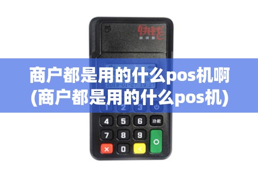 商户都是用的什么pos机啊(商户都是用的什么pos机)