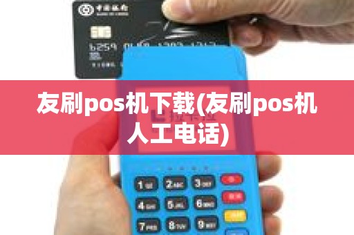 友刷pos机下载(友刷pos机人工电话) 友刷pos机下载(友刷pos机人工电话)