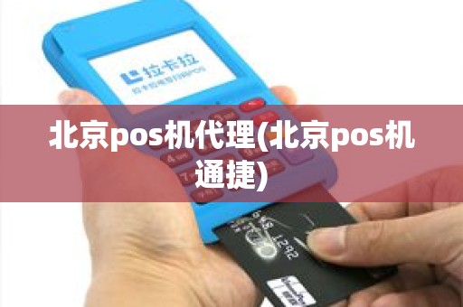 北京pos机代理(北京pos机通捷) 北京pos机代理(北京pos机通捷)