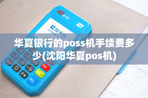 华夏银行的poss机手续费多少(沈阳华夏pos机)