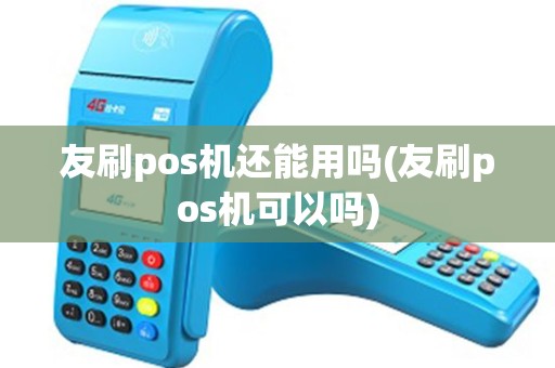 友刷pos机还能用吗(友刷pos机可以吗)