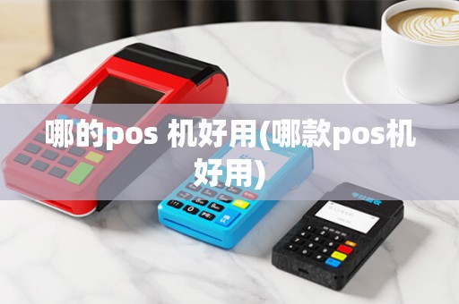 哪的pos 机好用(哪款pos机好用)