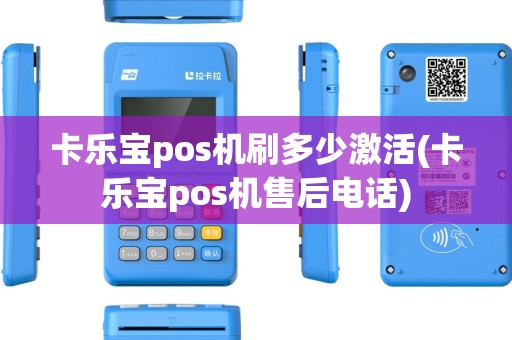 卡乐宝pos机刷多少激活(卡乐宝pos机售后电话)