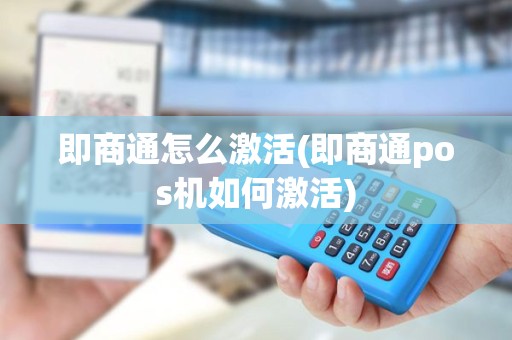 即商通怎么激活(即商通pos机如何激活)