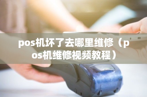 pos机坏了去哪里维修（pos机维修视频教程）