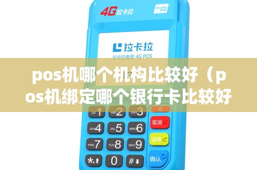 pos机哪个机构比较好（pos机绑定哪个银行卡比较好）