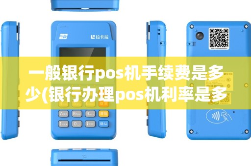 一般银行pos机手续费是多少(银行办理pos机利率是多少)