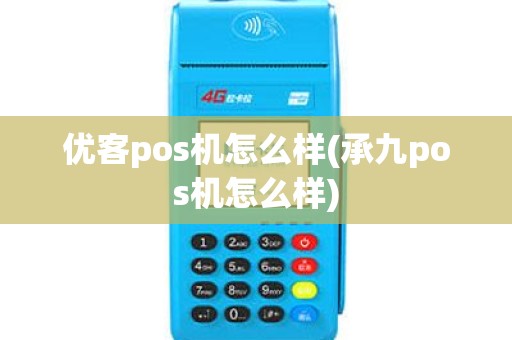 优客pos机怎么样(承九pos机怎么样)