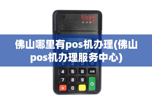 佛山哪里有pos机办理(佛山pos机办理服务中心)