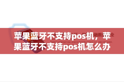 苹果蓝牙不支持pos机，苹果蓝牙不支持pos机怎么办