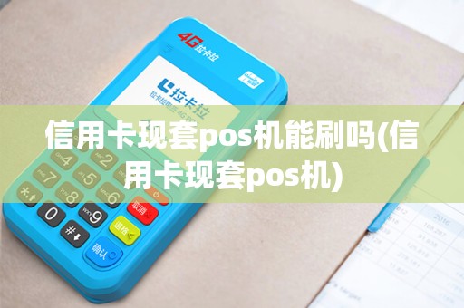 信用卡现套pos机能刷吗(信用卡现套pos机)