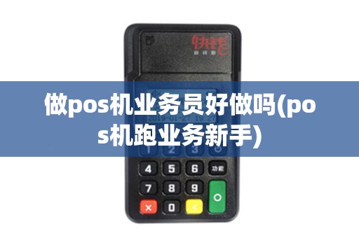 做pos机业务员好做吗(pos机跑业务新手)