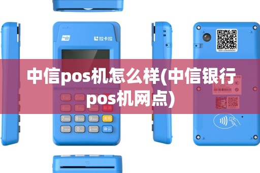 中信pos机怎么样(中信银行pos机网点)