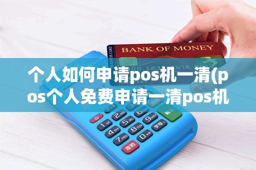 个人如何申请pos机一清(pos个人免费申请一清pos机)